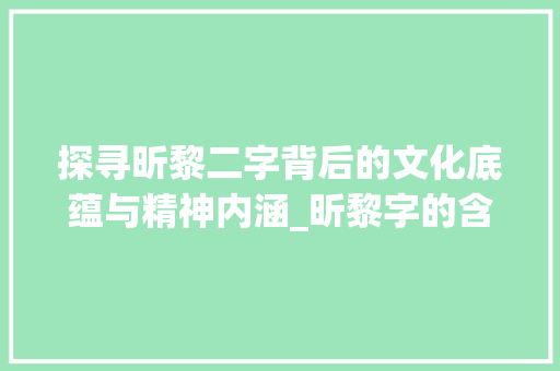 探寻昕黎二字背后的文化底蕴与精神内涵_昕黎字的含义是什么意思