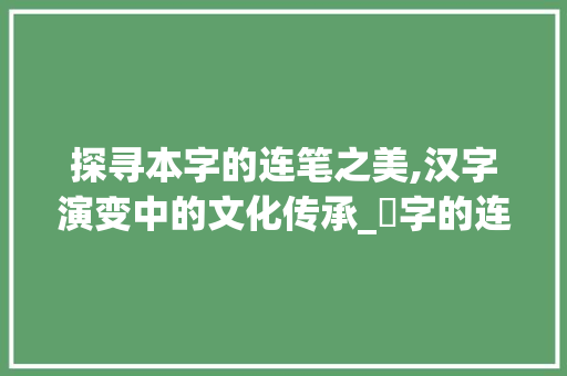 探寻本字的连笔之美,汉字演变中的文化传承_夲字的连笔写法是什么意思