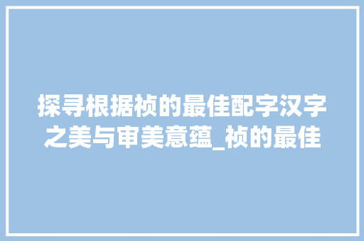 探寻根据祯的最佳配字汉字之美与审美意蕴_祯的最佳配字是什么意思