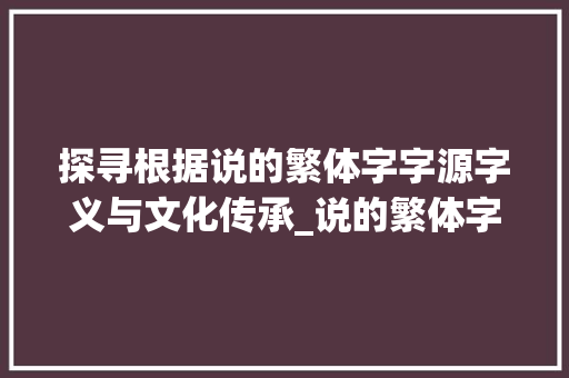 探寻根据说的繁体字字源字义与文化传承_说的繁体字是啥意思啊