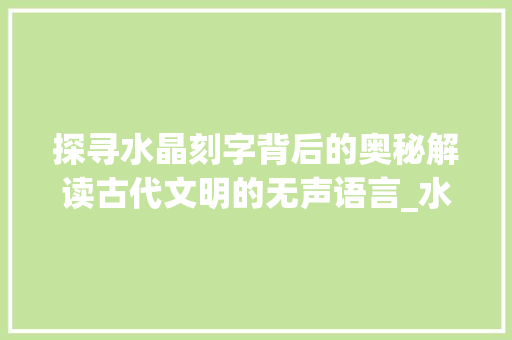 探寻水晶刻字背后的奥秘解读古代文明的无声语言_水晶上刻的字是什么意思 简历模板