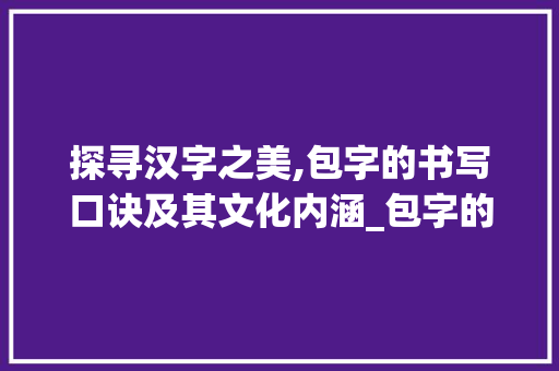 探寻汉字之美,包字的书写口诀及其文化内涵_包字的书写口诀是什么意思
