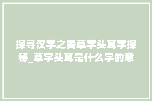 探寻汉字之美草字头耳字探秘_草字头耳是什么字的意思