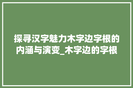 探寻汉字魅力木字边字根的内涵与演变_木字边的字根是什么意思