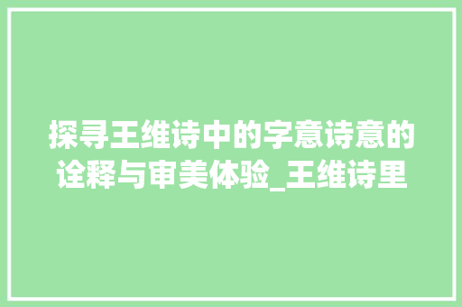 探寻王维诗中的字意诗意的诠释与审美体验_王维诗里的字是什么意思