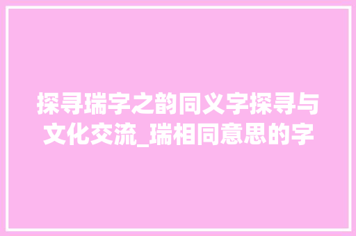 探寻瑞字之韵同义字探寻与文化交流_瑞相同意思的字有哪些
