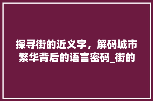 探寻街的近义字，解码城市繁华背后的语言密码_街的近义字是什么意思