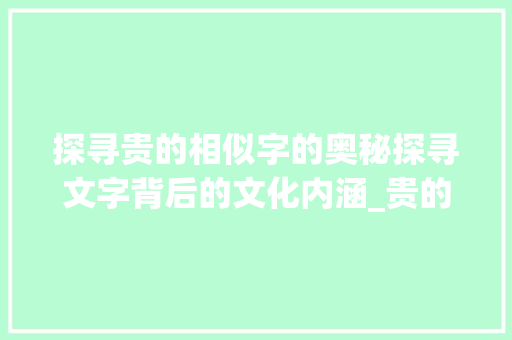 探寻贵的相似字的奥秘探寻文字背后的文化内涵_贵的相似字是什么意思啊