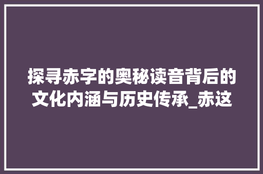 探寻赤字的奥秘读音背后的文化内涵与历史传承_赤这字的读音是什么意思