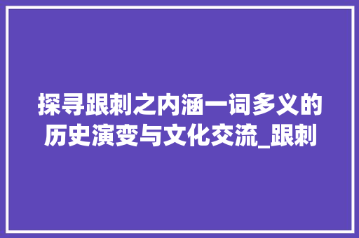 探寻跟刺之内涵一词多义的历史演变与文化交流_跟刺是一个意思的字