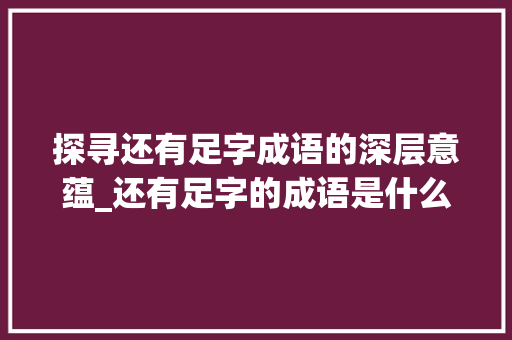 探寻还有足字成语的深层意蕴_还有足字的成语是什么意思