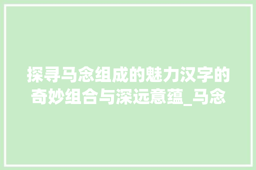 探寻马念组成的魅力汉字的奇妙组合与深远意蕴_马念组成的字什么意思