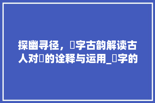 探幽寻径，逴字古韵解读古人对逴的诠释与运用_逴字的意思古文怎么说的