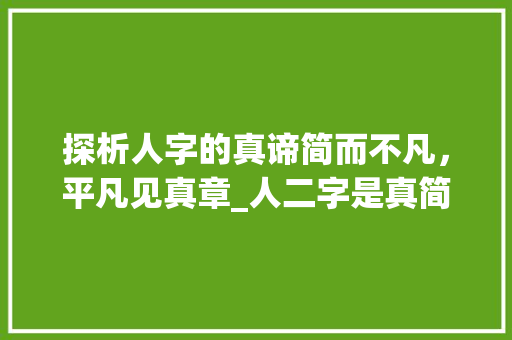 探析人字的真谛简而不凡，平凡见真章_人二字是真简单的意思吗