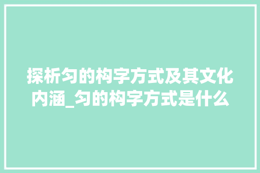 探析匀的构字方式及其文化内涵_匀的构字方式是什么意思