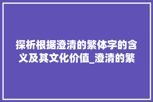 探析根据澄清的繁体字的含义及其文化价值_澄清的繁体字是什么意思