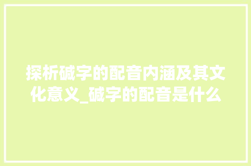 探析碱字的配音内涵及其文化意义_碱字的配音是什么意思啊