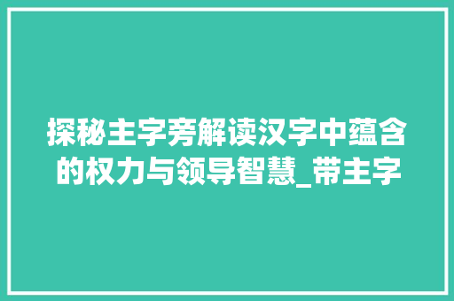 探秘主字旁解读汉字中蕴含的权力与领导智慧_带主字旁的字有什么意思