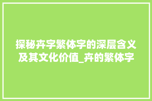 探秘卉字繁体字的深层含义及其文化价值_卉的繁体字有什么意思 报告写作