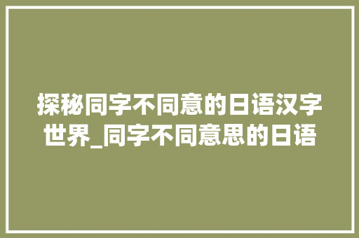 探秘同字不同意的日语汉字世界_同字不同意思的日语汉字