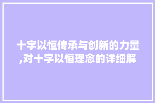 十字以恒传承与创新的力量,对十字以恒理念的详细解读_十字以恒的意思是什么 词汇积累