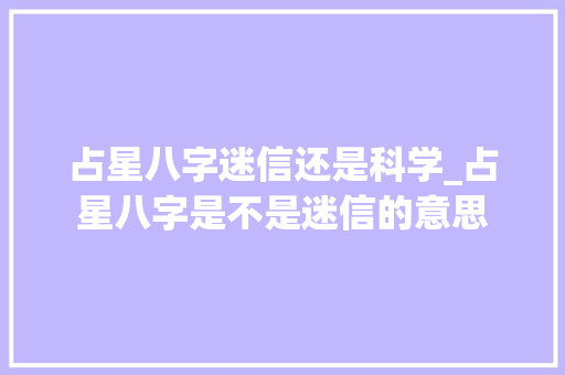 占星八字迷信还是科学_占星八字是不是迷信的意思