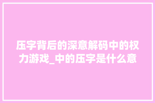 压字背后的深意解码中的权力游戏_中的压字是什么意思
