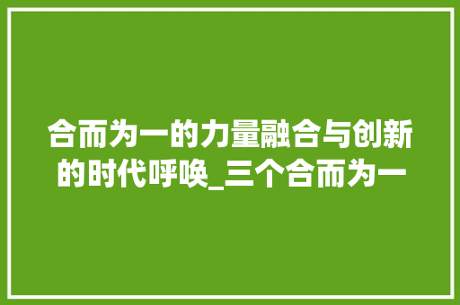合而为一的力量融合与创新的时代呼唤_三个合而为一的意思的字