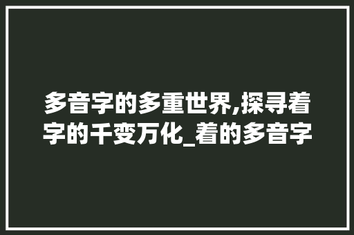 多音字的多重世界,探寻着字的千变万化_着的多音字不同意思