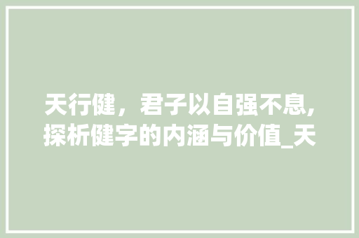 天行健，君子以自强不息,探析健字的内涵与价值_天行健的健字什么意思