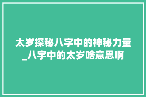 太岁探秘八字中的神秘力量_八字中的太岁啥意思啊