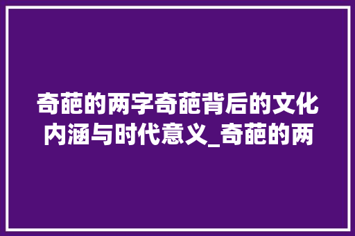 奇葩的两字奇葩背后的文化内涵与时代意义_奇葩的两字是什么意思呀