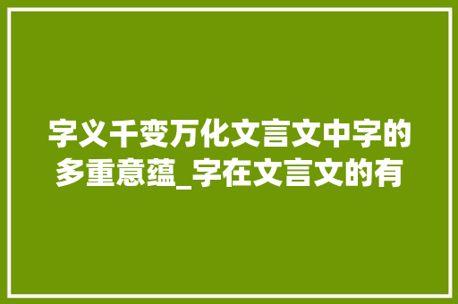 字义千变万化文言文中字的多重意蕴_字在文言文的有几种意思