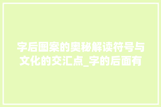 字后图案的奥秘解读符号与文化的交汇点_字的后面有个图案什么意思