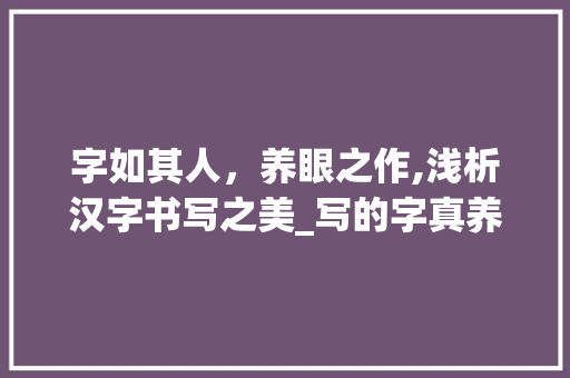 字如其人，养眼之作,浅析汉字书写之美_写的字真养眼什么意思