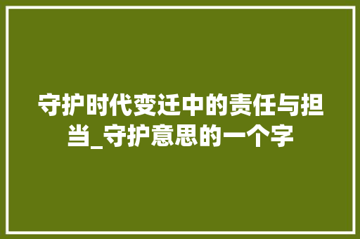 守护时代变迁中的责任与担当_守护意思的一个字