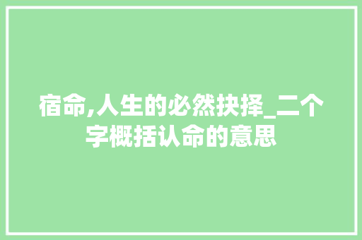 宿命,人生的必然抉择_二个字概括认命的意思 写作技巧