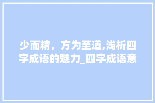 少而精，方为至道,浅析四字成语的魅力_四字成语意思最少的