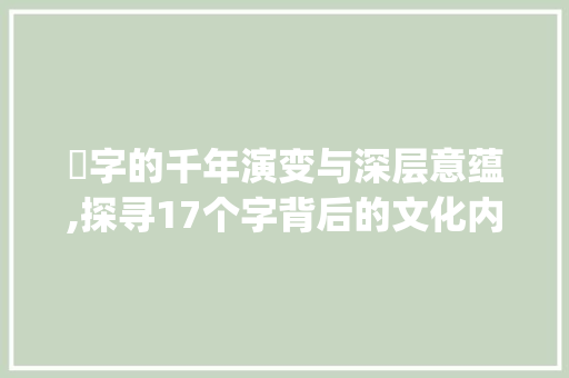 尫字的千年演变与深层意蕴,探寻17个字背后的文化内涵_尫怎么读17个字的意思