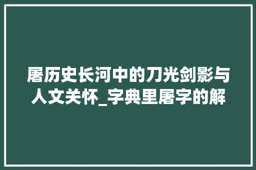 屠历史长河中的刀光剑影与人文关怀_字典里屠字的解释和意思