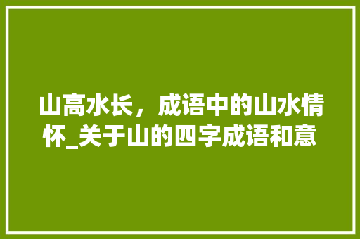 山高水长，成语中的山水情怀_关于山的四字成语和意思