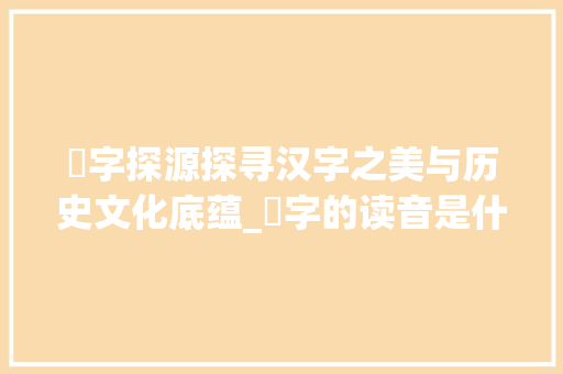 岦字探源探寻汉字之美与历史文化底蕴_岦字的读音是什么意思