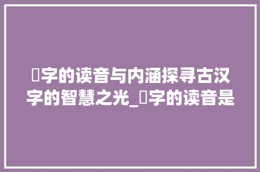 峃字的读音与内涵探寻古汉字的智慧之光_峃字的读音是什么意思啊