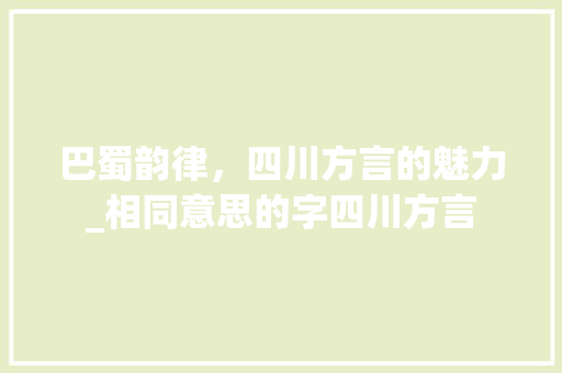 巴蜀韵律，四川方言的魅力_相同意思的字四川方言