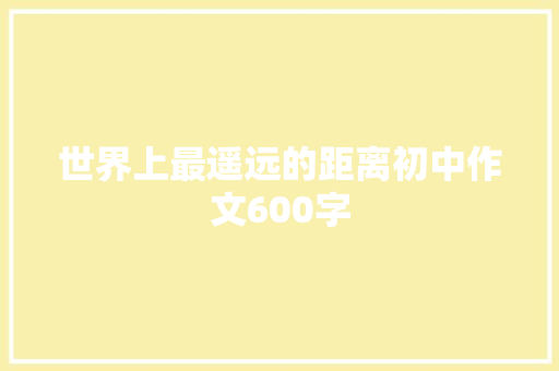 世界上最遥远的距离初中作文600字 诗歌创作
