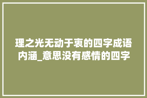 理之光无动于衷的四字成语内涵_意思没有感情的四字成语