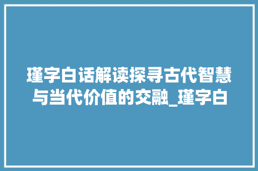瑾字白话解读探寻古代智慧与当代价值的交融_瑾字白话怎读出来的意思