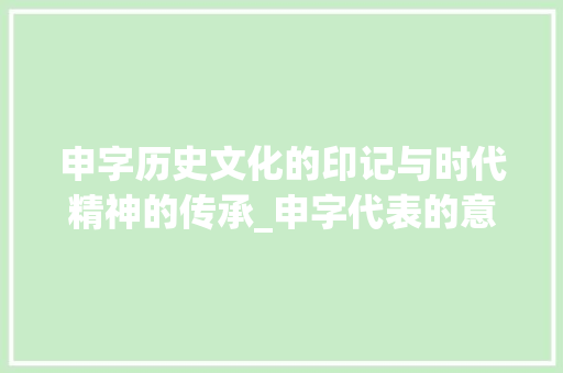 申字历史文化的印记与时代精神的传承_申字代表的意思是什么呢