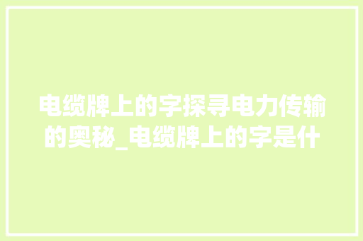电缆牌上的字探寻电力传输的奥秘_电缆牌上的字是什么意思 写作素材