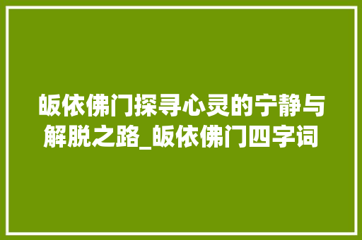 皈依佛门探寻心灵的宁静与解脱之路_皈依佛门四字词语的意思